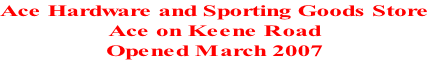 Ace Hardware and Sporting Goods Store
Ace on Keene Road
Opened March 2007

