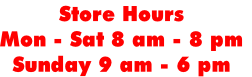 Store Hours 
Mon - Sat 8 am - 8 pm
Sunday 9 am - 6 pm
