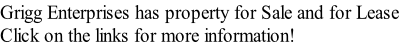 Grigg Enterprises has property for Sale and for Lease
Click on the links for more information!
