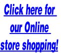 Click here for 
our Online 
store shopping!
