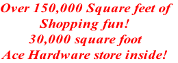 Over 150,000 Square feet of
Shopping fun!
30,000 square foot 
Ace Hardware store inside! 
