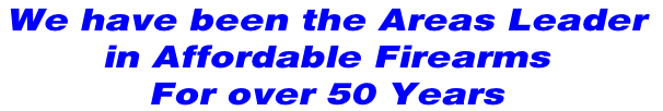 We have been the Areas Leader 
in Affordable Firearms 
For over 50 Years
